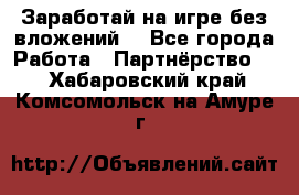 Заработай на игре без вложений! - Все города Работа » Партнёрство   . Хабаровский край,Комсомольск-на-Амуре г.